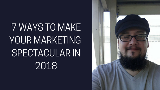 7-Things-to-make-your-marketing-more-spectacular-in-2018