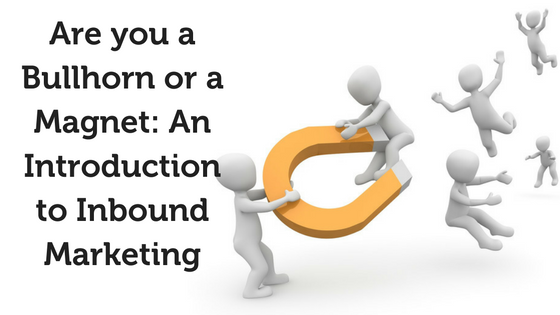 Are-you-a-Bullhorn-or-a-Magnet-An-Introduction-to-Inbound-Marketing